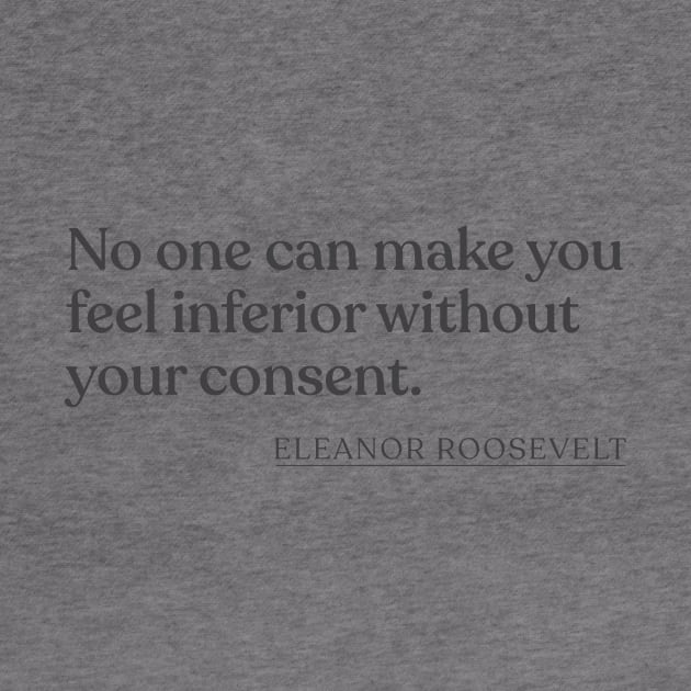 Eleanor Roosevelt - No one can make you feel inferior without your consent. by Book Quote Merch